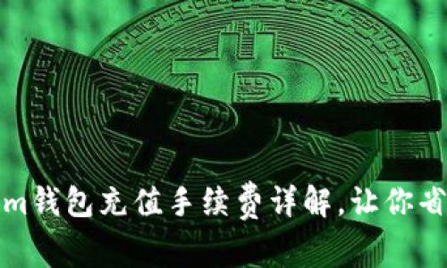 Tokenim钱包充值手续费详解，让你省心省钱