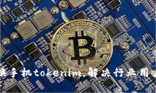 如何顺利更换手机tokenim，解决行业用户面临的痛点