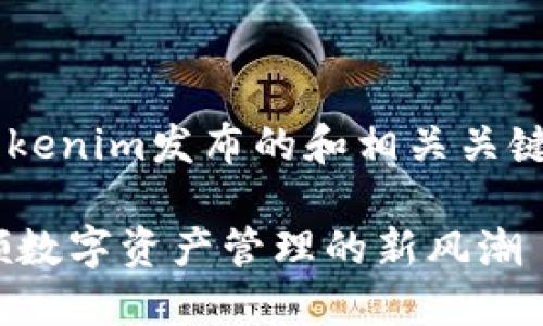 下面是一个关于Tokenim发布的和相关关键词，以及内容大纲：

Tokenim发布：引领数字资产管理的新风潮
