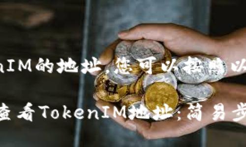 要查看TokenIM的地址，您可以按照以下步骤进行：

### 如何查看TokenIM地址：简易步骤与技巧