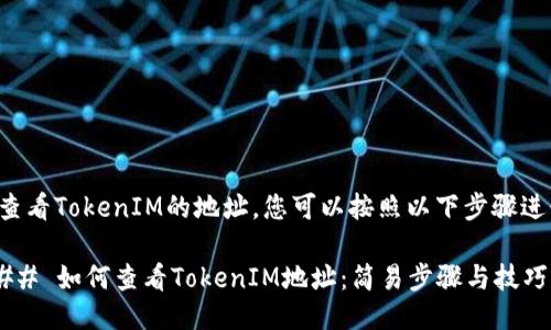 要查看TokenIM的地址，您可以按照以下步骤进行：

### 如何查看TokenIM地址：简易步骤与技巧