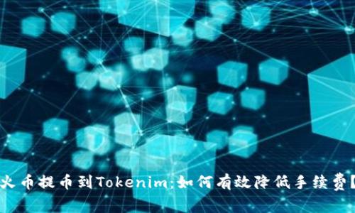 火币提币到Tokenim：如何有效降低手续费？