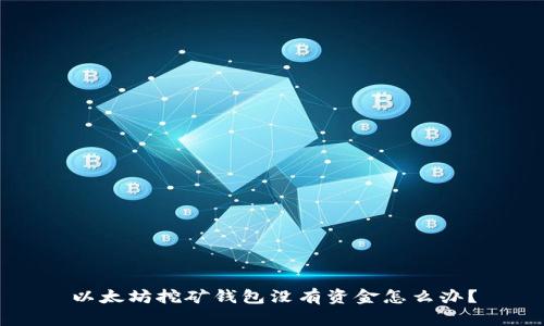以太坊挖矿钱包没有资金怎么办？