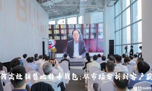 如何高效销售比特币钱包：从市场分析到客户获取
