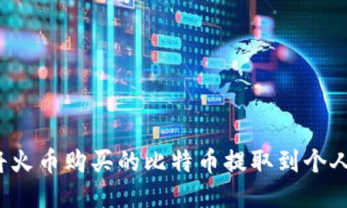 如何将火币购买的比特币提取到个人钱包？