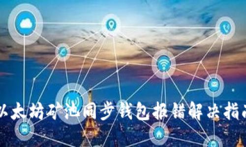 以太坊矿池同步钱包报错解决指南