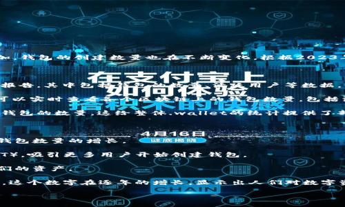 区块链钱包的数量是一个动态变化的数字，因为随着区块链技术的发展和用户的需求增加，钱包的创建数量也在不断变化。根据2023年的数据，全球区块链钱包的数量已经超过了数亿个，但具体数量因不同的统计口径而异。

### 如何了解区块链钱包的数量

1. **研究机构的报告**：许多区块链研究机构与实验室定期发布关于区块链生态系统的报告，其中包括钱包的数量、活跃用户等数据。
  
2. **区块链浏览器**：通过使用区块链浏览器（如Etherscan、Blockchain.com等），用户可以实时查看各个区块链上的钱包数量，包括活跃钱包和创建的钱包总数。

3. **交易所和服务平台的统计**：大型交易所及数字货币服务平台有时会发布他们用户钱包的数量，这给整体.wallet的统计提供了部分依据。

### 影响钱包数量的因素

1. **用户需求**：随着数字资产的普及，许多人开始了解和使用区块链钱包，这也促进了钱包数量的增长。

2. **技术发展**：新技术和新平台的出现，例如去中心化金融（DeFi）和非同质化代币（NFT），吸引更多用户开始创建钱包。

3. **安全因素**：随着对网络安全和隐私的重视，用户倾向于创建更多的钱包，以保护他们的资产。

在这个快节奏的技术环境中，区块链钱包数量的确切统计往往是滞后的，但可以肯定的是，这个数字在逐年的增长，显示出人们对数字资产管理的重视和需求。

如果您需要更具体的信息或数据，欢迎您随时询问！