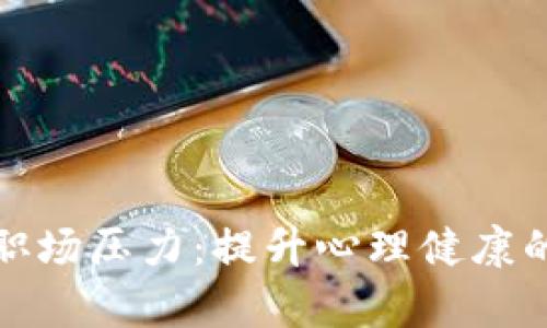 如何有效解决职场压力：提升心理健康的五个实用建议