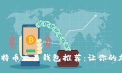 2023年最佳比特币交易钱包推荐：让你的加密资产