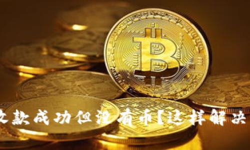 Tokenim收款成功但没有币？这样解决你的困惑！