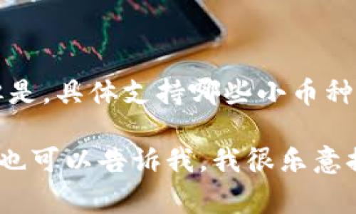 Tokenim 是一个交易所或平台，通常情况下支持多种数字货币和小币种的交易。但是，具体支持哪些小币种，可以参考 Tokenim 的官方网站或其公告，以获取最新的信息和支持的币种列表。

如果你对其他类似的平台感兴趣，或者想了解如何选择一个支持多种币种的平台，也可以告诉我，我很乐意提供帮助！