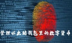 如何安全管理以太坊钱包里的数字货币：全面指
