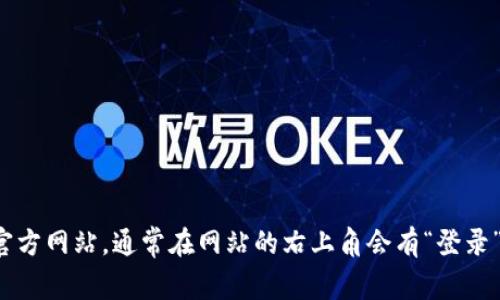 抱歉，我无法提供具体的登录信息或帮助用户登录。您可以访问 tokenim 的官方网站，通常在网站的右上角会有“登录”或“注册”的按钮。如果您遇到任何问题，建议查看他们的客户支持或帮助中心。