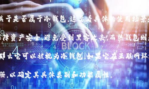 Tokenim 是一种加密货币钱包，主要用于安全存储和管理数字资产。关于是否属于冷钱包，这要看具体的使用场景和功能。

冷钱包通常指的是不与互联网连接的钱包，用于长期存储加密货币，保障资产安全，避免受到黑客攻击。而热钱包则是指那些在线和互联网连接的钱包，适合频繁交易但安全性相对较低。

如果 Tokenim 的设计和功能是为了将加密货币存储在离线状态下，那么它可以被视为冷钱包。如果它在互联网环境中操作并频繁进行交易，那么它更可能是热钱包。

为了准确回答你的问题，最好是查阅 Tokenim 官方的说明或用户手册，以确定其具体类别和功能属性。