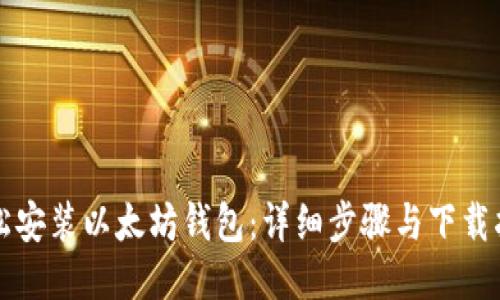 轻松安装以太坊钱包：详细步骤与下载指南