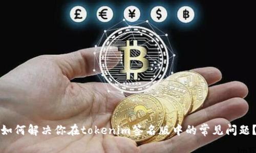 如何解决你在tokenim签名版中的常见问题？