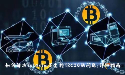 如何解决Tokenim不支持TRC20的问题：详细指南