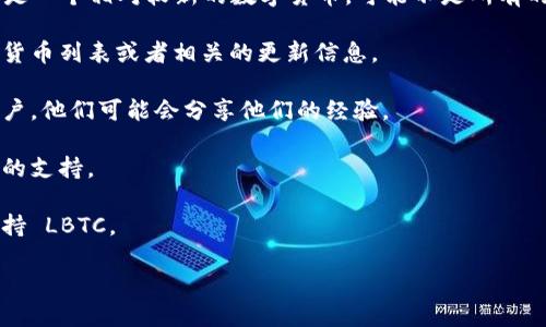 Tokenim 钱包是否能接受 LBTC（Lite Bitcoin）取决于该钱包的功能和更新。LBTC 是一个相对较新的数字货币，可能不是所有的钱包都支持。如果你想确认 Tokenim 钱包是否支持 LBTC，可以采取以下几种方法：

1. **官方文档和支持**：访问 Tokenim 的官方网站或他们的帮助中心，查看支持的货币列表或者相关的更新信息。

2. **用户社区**：在 Tokenim 钱包的社交媒体频道、论坛或用户社区中询问其他用户，他们可能会分享他们的经验。

3. **钱包更新**：确保你的 Tokenim 钱包是最新版本，钱包的更新可能新增对币种的支持。

4. **联系客户服务**：直接联系 Tokenim 的客户支持，询问他们是否计划在未来支持 LBTC。

在选择钱包时，确保始终选择已知的、信誉良好的平台，以确保资金安全。