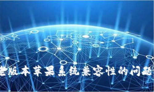 解决Tokenim老版本苹果系统兼容性的问题，提升使用体验