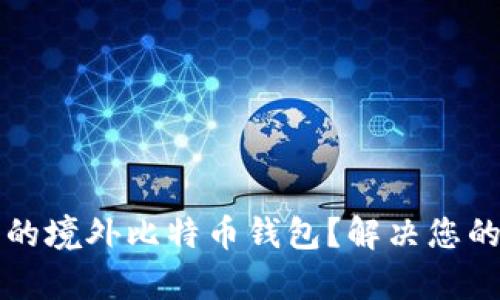如何选择安全可靠的境外比特币钱包？解决您的数字货币存储痛点