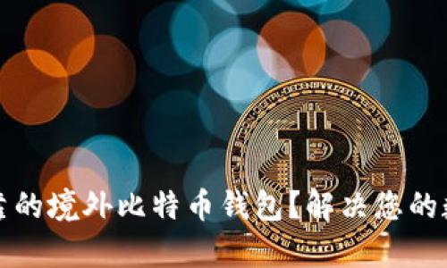 如何选择安全可靠的境外比特币钱包？解决您的数字货币存储痛点